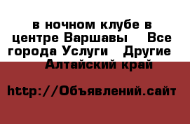 Open Bar в ночном клубе в центре Варшавы! - Все города Услуги » Другие   . Алтайский край